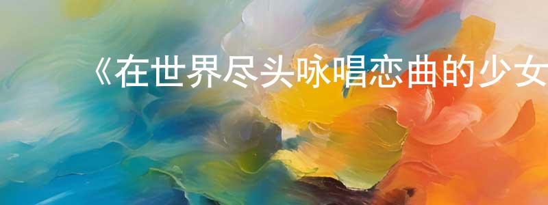 卞雅婷发布《在世界尽头咏唱恋曲的少女YU-NO》详情介绍_在世界尽头咏唱恋曲的少女YU-NO已完结在线观看_在世界尽头咏唱恋曲的少女YU-NO迅雷下载_日漫